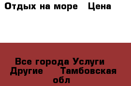 Отдых на море › Цена ­ 300 - Все города Услуги » Другие   . Тамбовская обл.